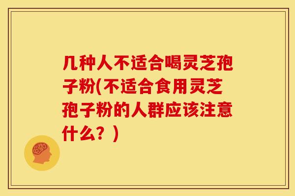 几种人不适合喝灵芝孢子粉(不适合食用灵芝孢子粉的人群应该注意什么?)