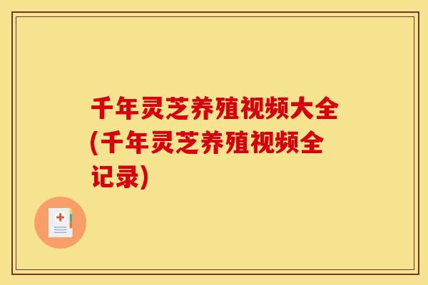 千年灵芝养殖视频大全(千年灵芝养殖视频全记录)
