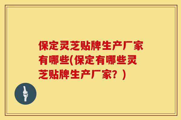 保定灵芝贴牌生产厂家有哪些(保定有哪些灵芝贴牌生产厂家？)