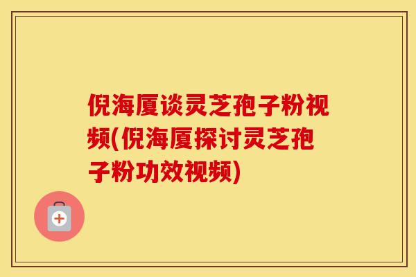 倪海厦谈灵芝孢子粉视频(倪海厦探讨灵芝孢子粉功效视频)