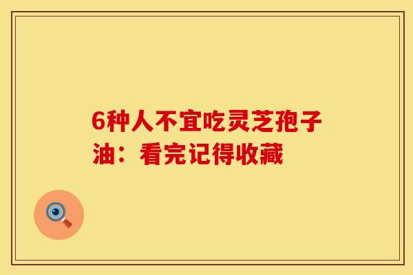 6种人不宜吃灵芝孢子油:看完记得收藏