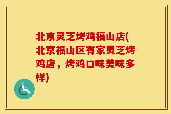 北京灵芝烤鸡福山店(北京福山区有家灵芝烤鸡店,烤鸡口味美味多样)