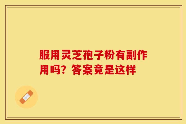 服用灵芝孢子粉有副作用吗?答案竟是这样