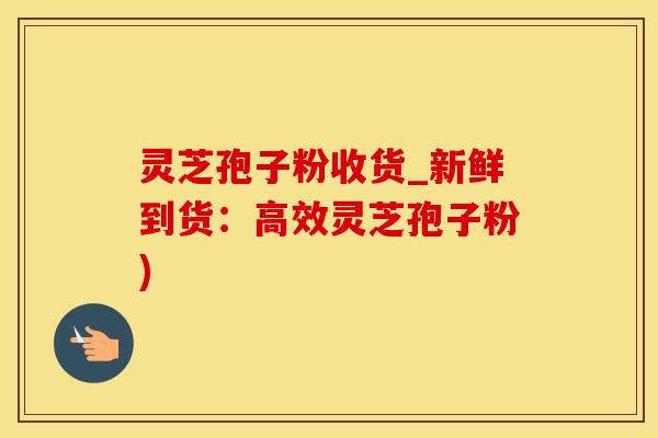 灵芝孢子粉收货_新鲜到货：高效灵芝孢子粉)