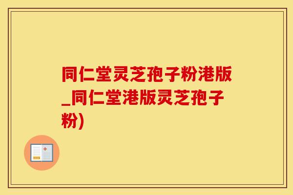 同仁堂灵芝孢子粉港版_同仁堂港版灵芝孢子粉)