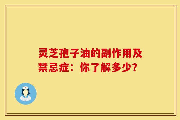 灵芝孢子油的副作用及禁忌症：你了解多少？