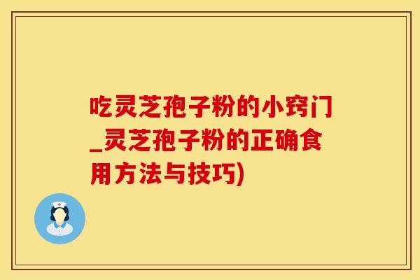 吃灵芝孢子粉的小窍门_灵芝孢子粉的正确食用方法与技巧)
