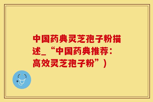 中国药典灵芝孢子粉描述_“中国药典推荐:高效灵芝孢子粉”)