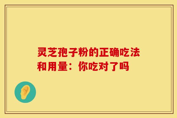 灵芝孢子粉的正确吃法和用量:你吃对了吗