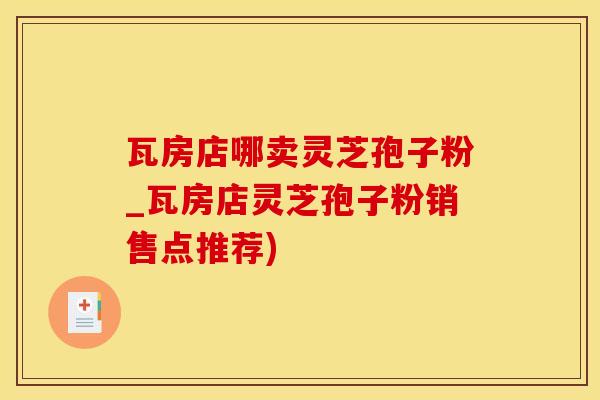 瓦房店哪卖灵芝孢子粉_瓦房店灵芝孢子粉销售点推荐)