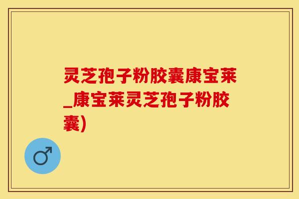 灵芝孢子粉胶囊康宝莱_康宝莱灵芝孢子粉胶囊)