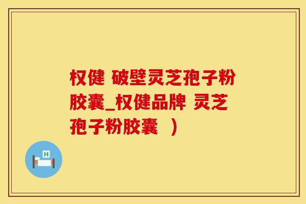 权健 破壁灵芝孢子粉胶囊_权健品牌 灵芝孢子粉胶囊  )