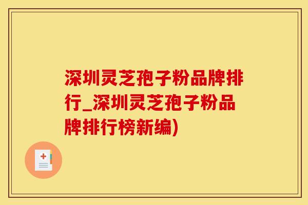 深圳灵芝孢子粉品牌排行_深圳灵芝孢子粉品牌排行榜新编)