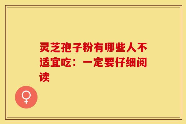 灵芝孢子粉有哪些人不适宜吃：一定要仔细阅读