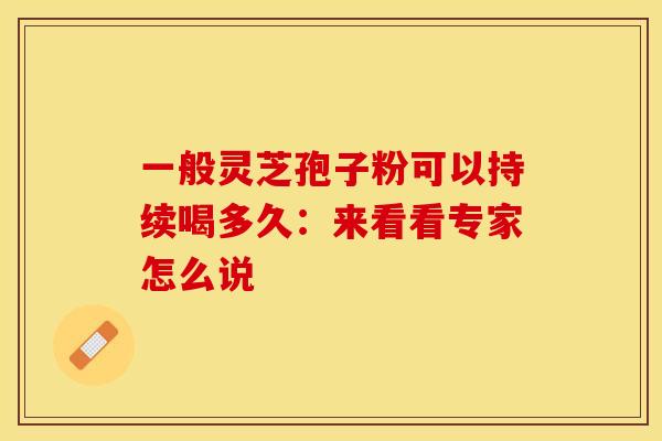 一般灵芝孢子粉可以持续喝多久：来看看专家怎么说