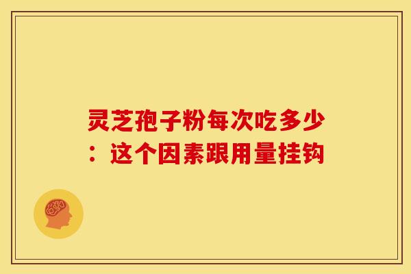 灵芝孢子粉每次吃多少：这个因素跟用量挂钩