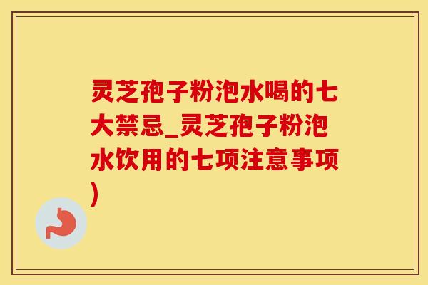 灵芝孢子粉泡水喝的七大禁忌_灵芝孢子粉泡水饮用的七项注意事项)