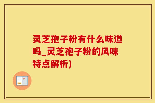 灵芝孢子粉有什么味道吗_灵芝孢子粉的风味特点解析)