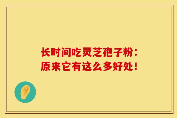 长时间吃灵芝孢子粉:原来它有这么多好处!