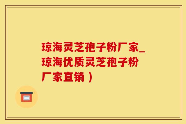琼海灵芝孢子粉厂家_琼海优质灵芝孢子粉 厂家直销 )