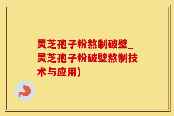 灵芝孢子粉熬制破壁_灵芝孢子粉破壁熬制技术与应用)