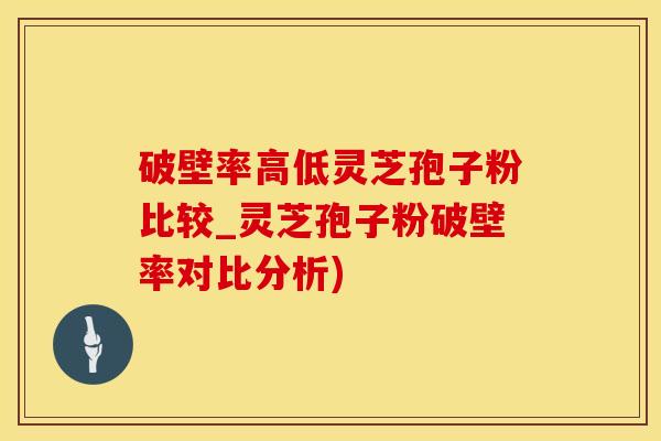 破壁率高低灵芝孢子粉比较_灵芝孢子粉破壁率对比分析)