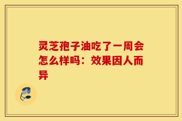 灵芝孢子油吃了一周会怎么样吗：效果因人而异