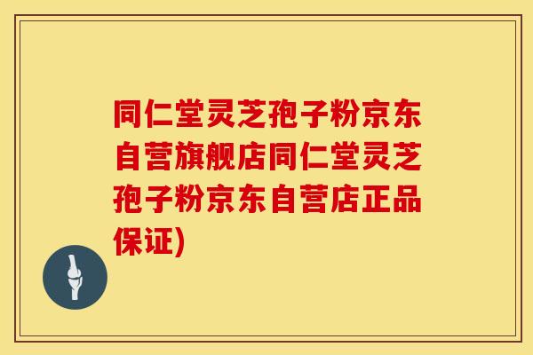 同仁堂灵芝孢子粉京东自营旗舰店同仁堂灵芝孢子粉京东自营店正品保证)