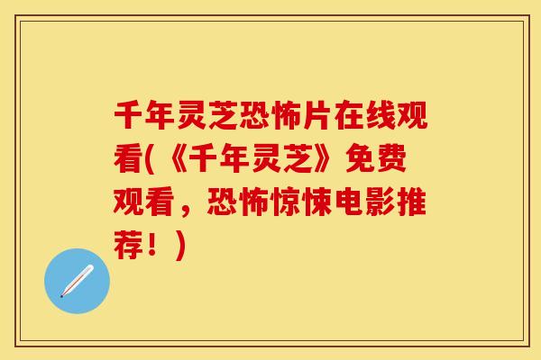 千年灵芝恐怖片在线观看(《千年灵芝》免费观看，恐怖惊悚电影推荐！)