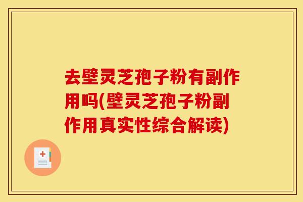 去壁灵芝孢子粉有副作用吗(壁灵芝孢子粉副作用真实性综合解读)