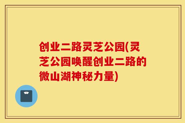 创业二路灵芝公园(灵芝公园唤醒创业二路的微山湖神秘力量)