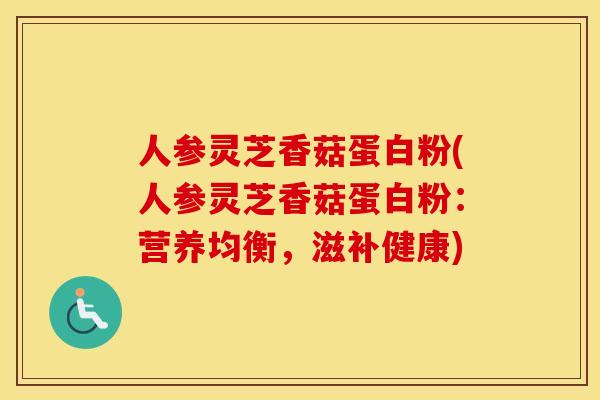 人参灵芝香菇蛋白粉(人参灵芝香菇蛋白粉:营养均衡,滋补健康)