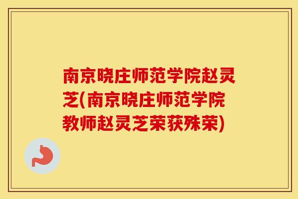 南京晓庄师范学院赵灵芝(南京晓庄师范学院教师赵灵芝荣获殊荣)