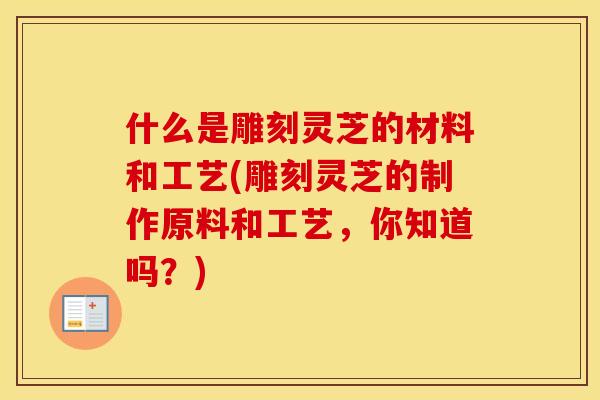 什么是雕刻灵芝的材料和工艺(雕刻灵芝的制作原料和工艺,你知道吗?)