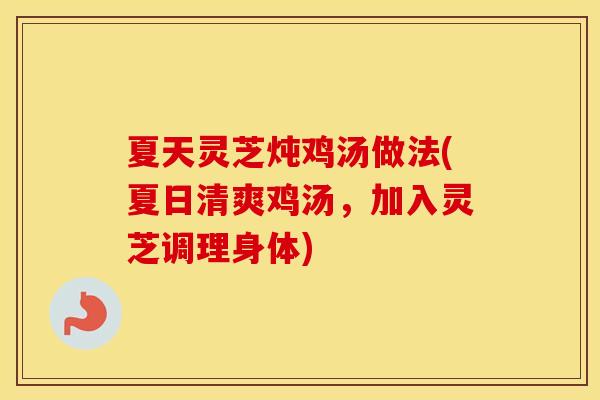 夏天灵芝炖鸡汤做法(夏日清爽鸡汤,加入灵芝调理身体)