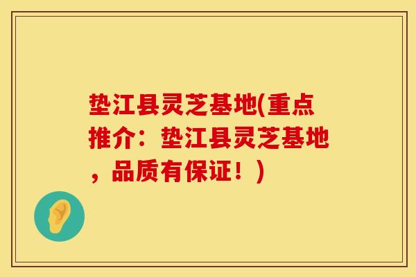 垫江县灵芝基地(重点推介:垫江县灵芝基地,品质有保证!)