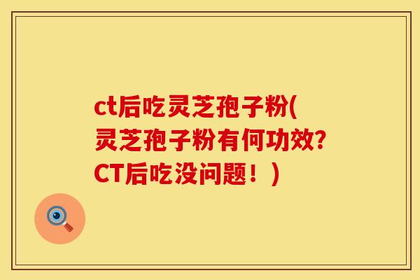 ct后吃灵芝孢子粉(灵芝孢子粉有何功效?CT后吃没问题!)