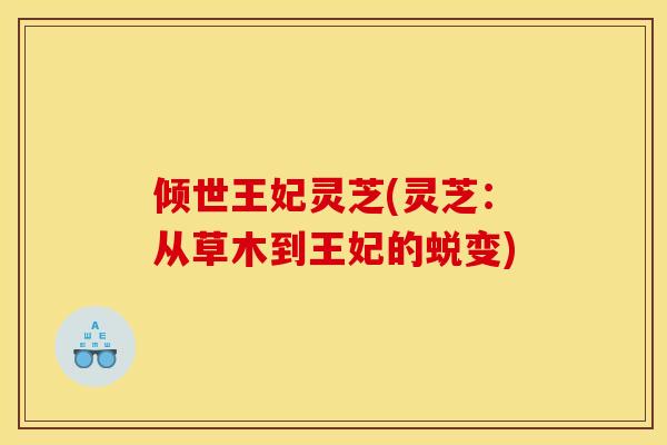 倾世王妃灵芝(灵芝：从草木到王妃的蜕变)