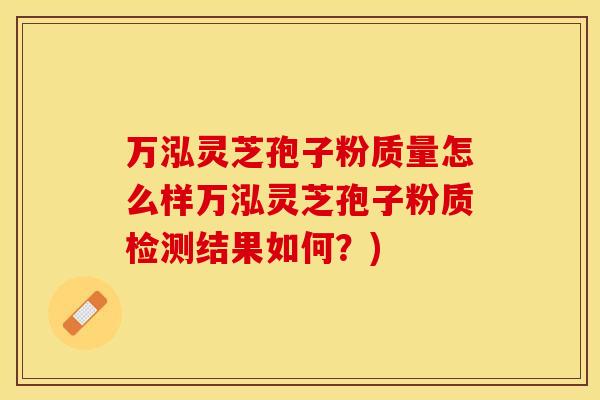 万泓灵芝孢子粉质量怎么样万泓灵芝孢子粉质检测结果如何?)