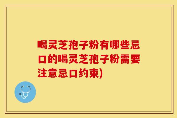喝灵芝孢子粉有哪些忌口的喝灵芝孢子粉需要注意忌口约束)