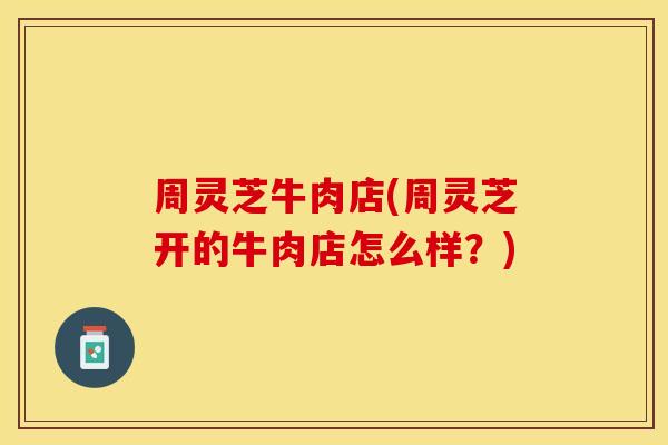 周灵芝牛肉店(周灵芝开的牛肉店怎么样?)