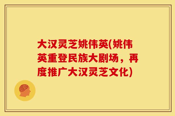 大汉灵芝姚伟英(姚伟英重登民族大剧场,再度推广大汉灵芝文化)