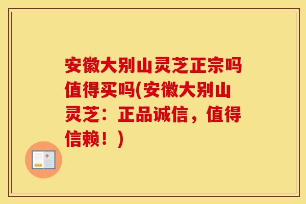 安徽大别山灵芝正宗吗值得买吗(安徽大别山灵芝:正品诚信,值得信赖!)