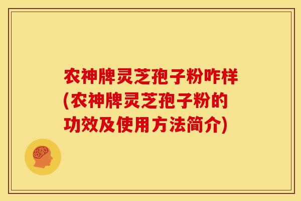 农神牌灵芝孢子粉咋样(农神牌灵芝孢子粉的功效及使用方法简介)