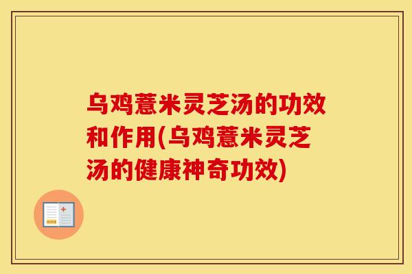 乌鸡薏米灵芝汤的功效和作用(乌鸡薏米灵芝汤的健康神奇功效)
