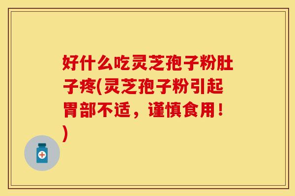 好什么吃灵芝孢子粉肚子疼(灵芝孢子粉引起胃部不适,谨慎食用!)