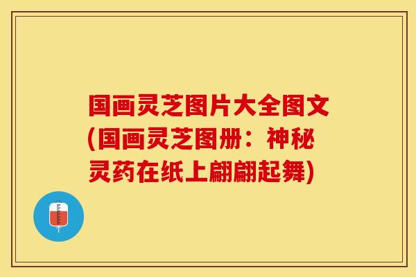 国画灵芝图片大全图文(国画灵芝图册：神秘灵药在纸上翩翩起舞)