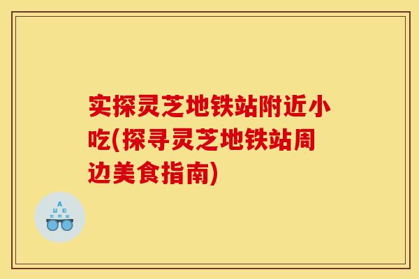 实探灵芝地铁站附近小吃(探寻灵芝地铁站周边美食指南)