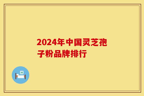2024年中国灵芝孢子粉品牌排行
