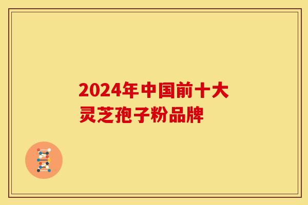 2024年中国前十大灵芝孢子粉品牌